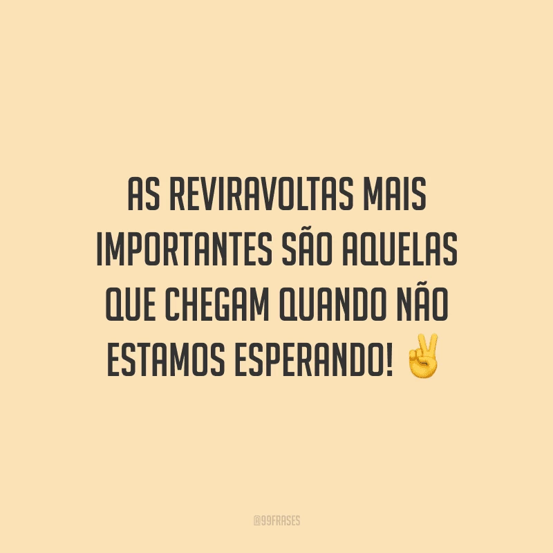 As reviravoltas mais importantes são aquelas que chegam quando não estamos esperando!