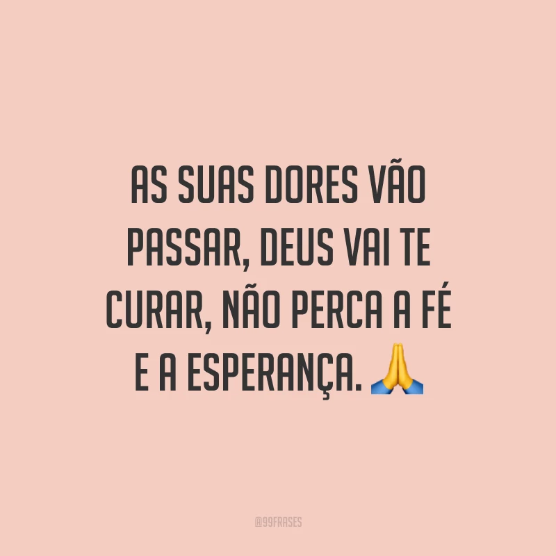 As suas dores vão passar, Deus vai te curar, não perca a fé e a esperança. ?