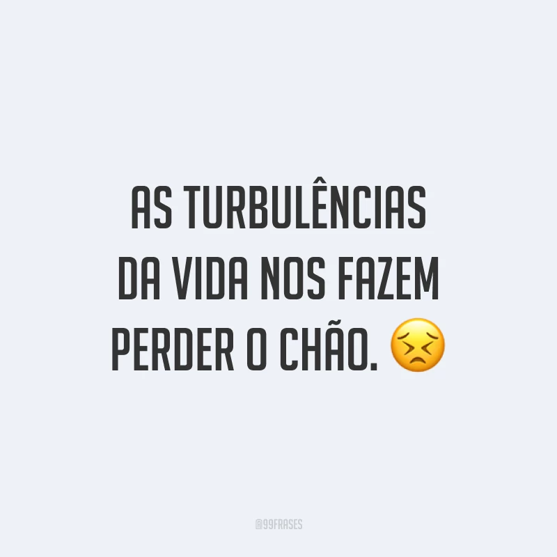 As turbulências da vida nos fazem perder o chão. 😣