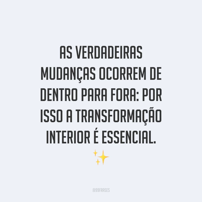 As verdadeiras mudanças ocorrem de dentro para fora: por isso a transformação interior é essencial. ✨