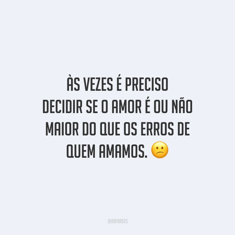 Às vezes é preciso decidir se o amor é ou não maior do que os erros de quem amamos. 