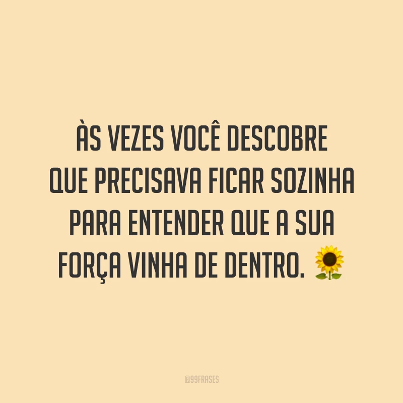 Às vezes você descobre que precisava ficar sozinha para entender que a sua força vinha de dentro. ?