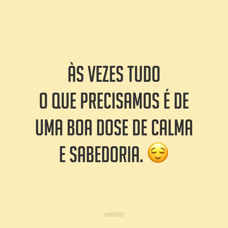 Às vezes tudo o que precisamos é de uma boa dose de calma e sabedoria. 😌