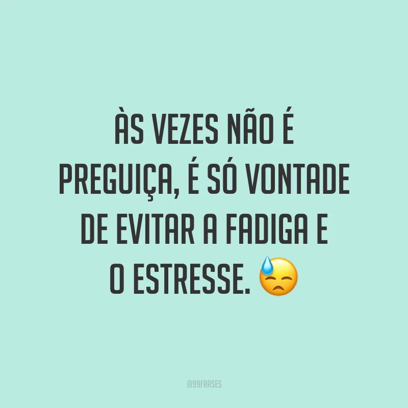 Às vezes não é preguiça, é só vontade de evitar a fadiga e o estresse. 😓