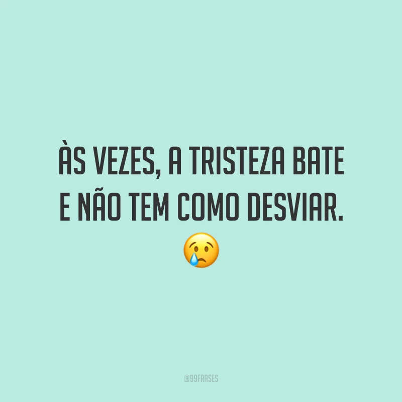 Às vezes, a tristeza bate e não tem como desviar. 😢