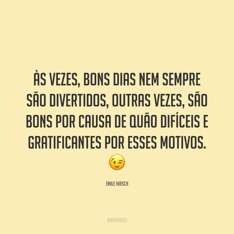 Às vezes, bons dias nem sempre são divertidos, outras vezes, são bons por causa de quão difíceis e gratificantes por esses motivos. 😉