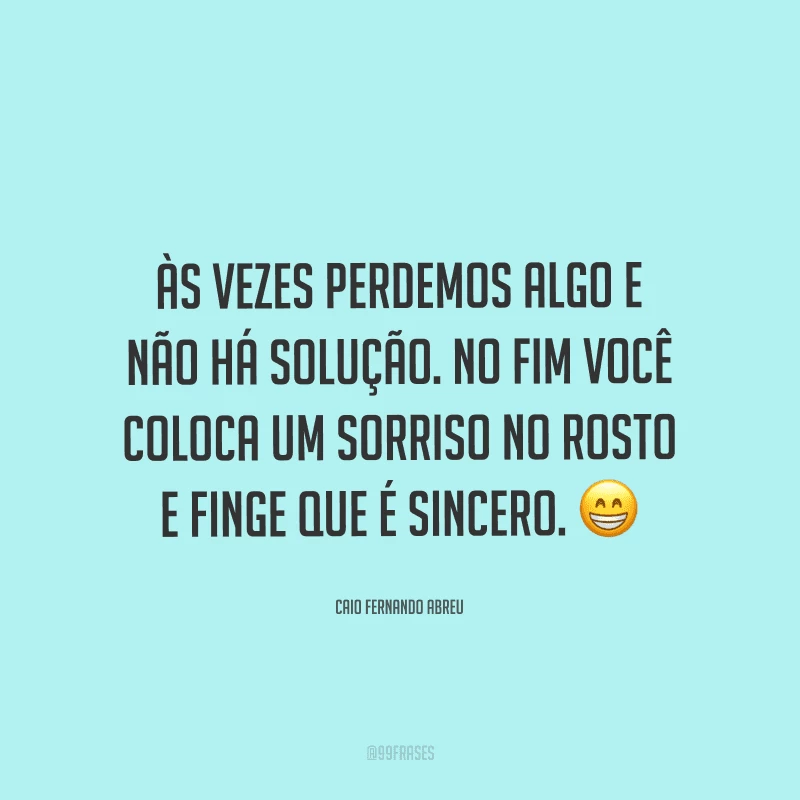 Às vezes perdemos algo e não há solução. No fim você coloca um sorriso no rosto e finge que é sincero.