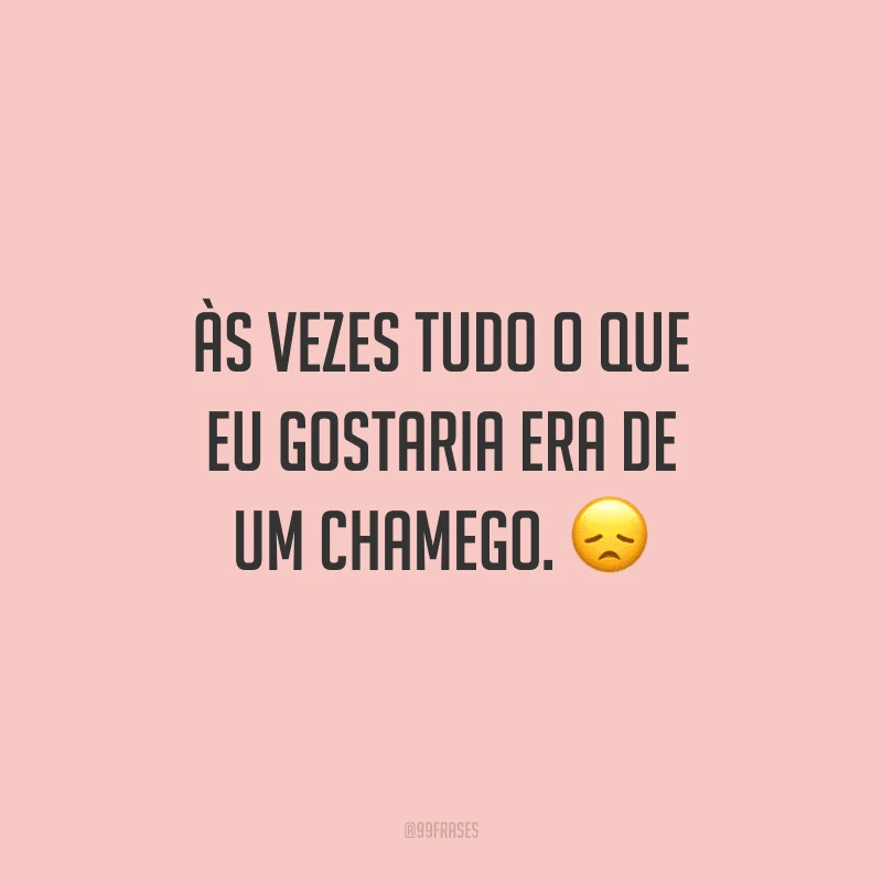 Às vezes tudo o que eu gostaria era de um chamego.