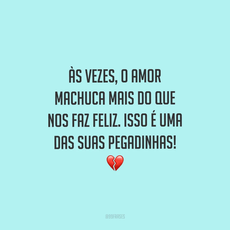 Às vezes, o amor machuca mais do que nos faz feliz. Isso é uma das suas pegadinhas!