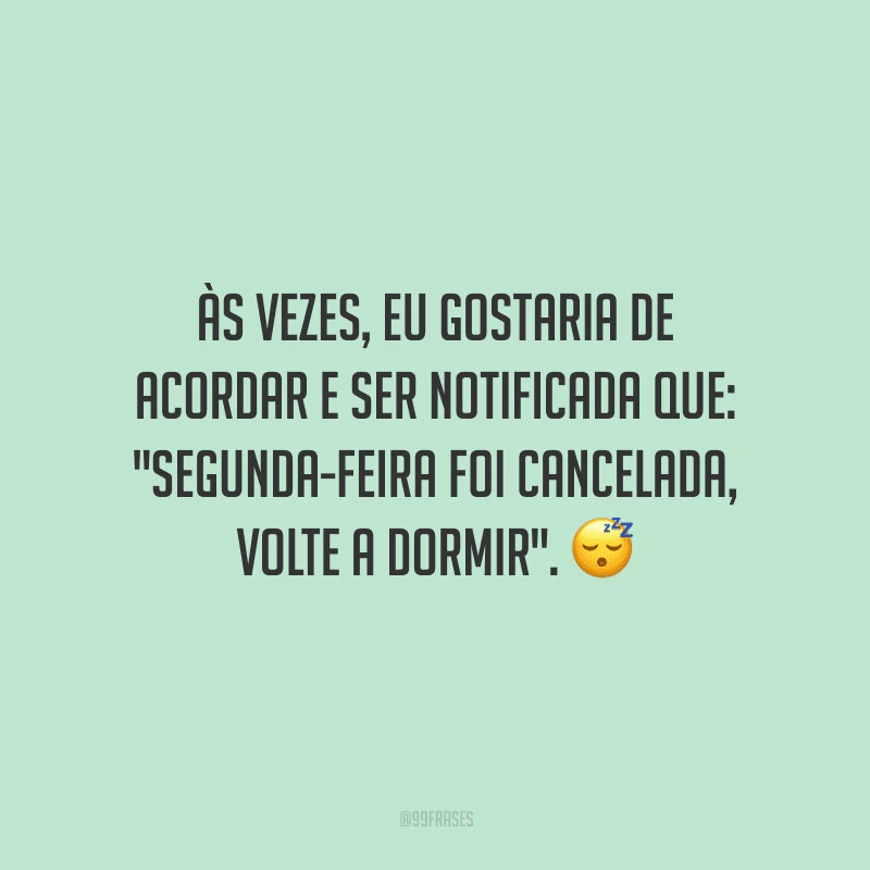 Às vezes, eu gostaria de acordar e ser notificada que: 