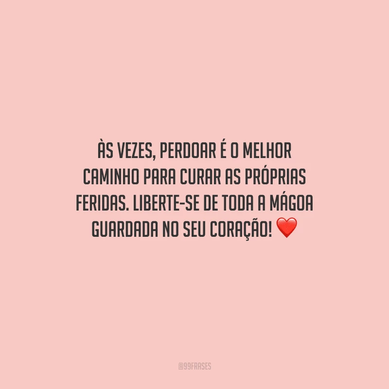 Às vezes, perdoar é o melhor caminho para curar as próprias feridas. Liberte-se de toda a mágoa guardada no seu coração! 