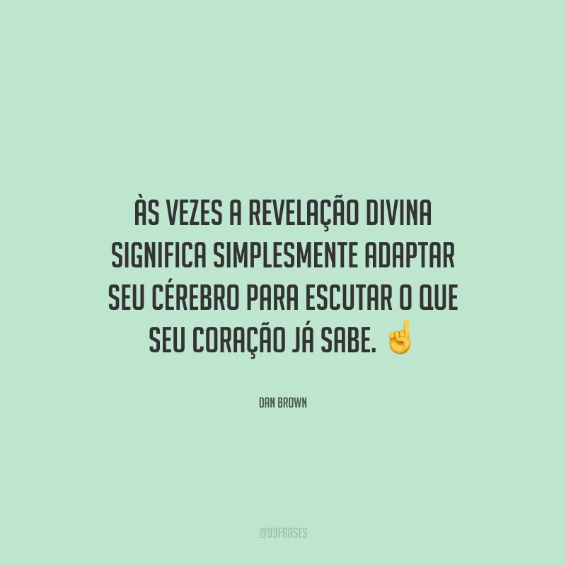 Às vezes a revelação divina significa simplesmente adaptar seu cérebro para escutar o que seu coração já sabe. 