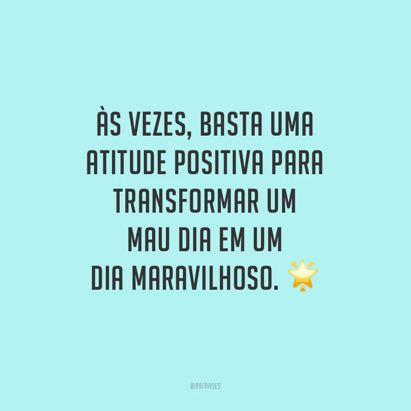 Às vezes, basta uma atitude positiva para transformar um mau dia em um dia maravilhoso.