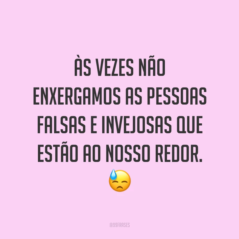 Às vezes não enxergamos as pessoas falsas e invejosas que estão ao nosso redor. 😓