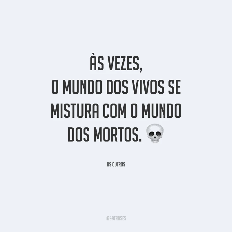 Às vezes, o mundo dos vivos se mistura com o mundo dos mortos.
