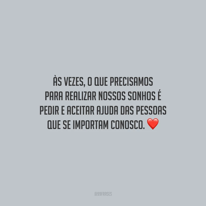 Às vezes, o que precisamos para realizar nossos sonhos é pedir e aceitar ajuda das pessoas que se importam conosco.