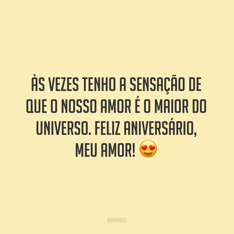 Às vezes tenho a sensação de que o nosso amor é o maior do universo. Feliz aniversário, meu amor! ?