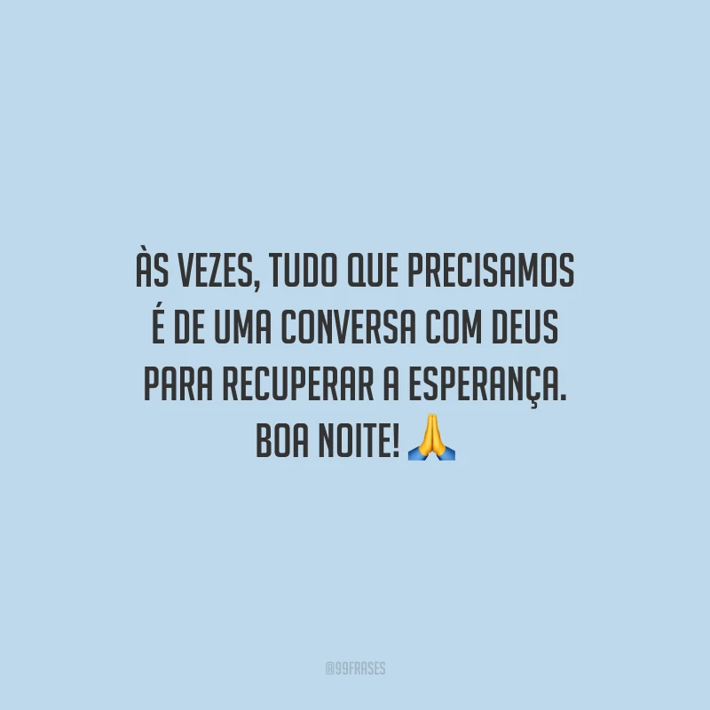 Às vezes, tudo que precisamos é de uma conversa com Deus para recuperar a esperança. Boa noite!