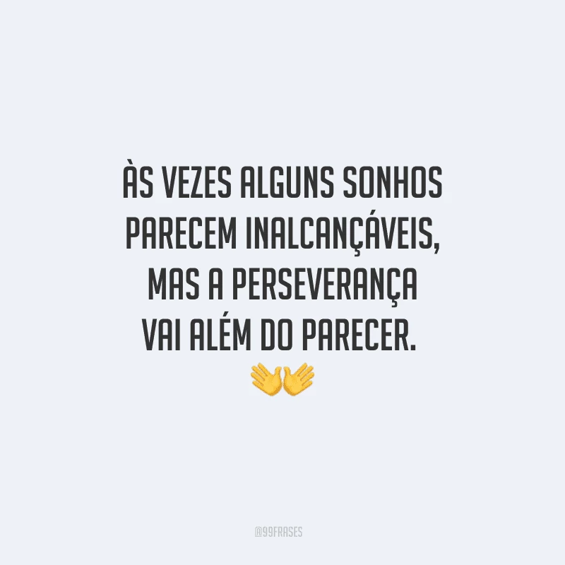 Às vezes alguns sonhos parecem inalcançáveis, mas a perseverança vai além do parecer. 