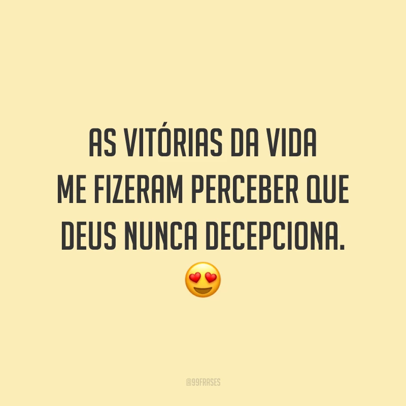As vitórias da vida me fizeram perceber que Deus nunca decepciona. 😍
