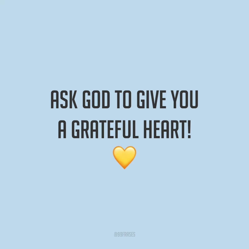 Ask God to give you a grateful heart! 💛 (Peça a Deus para lhe dar um coração agradecido!)