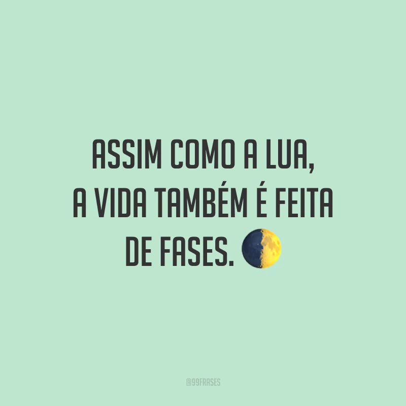 Assim como a lua, a vida também é feita de fases. ?