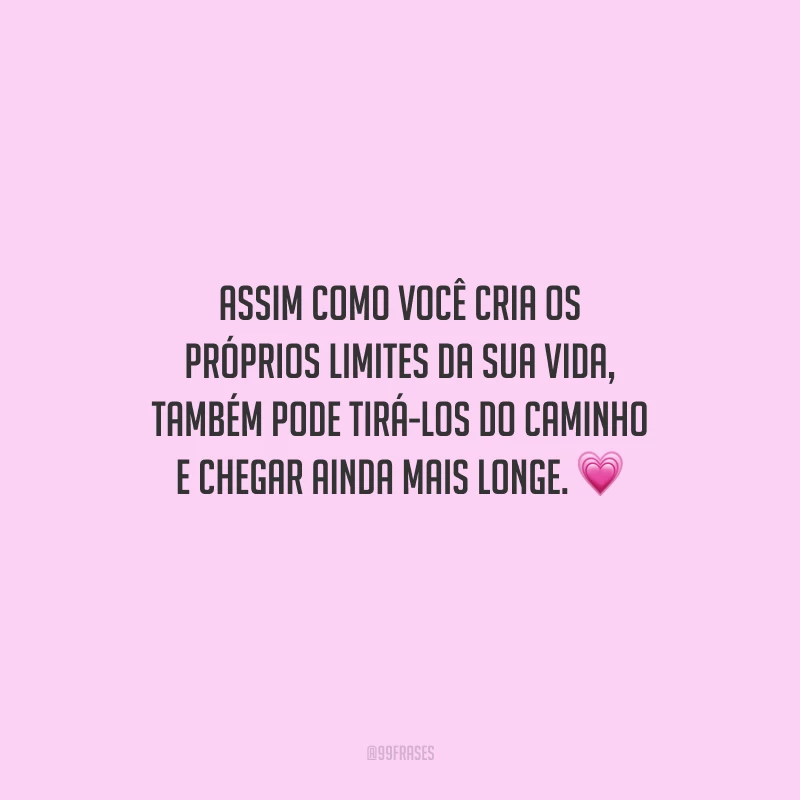 Assim como você cria os próprios limites da sua vida, também pode tirá-los do caminho e chegar ainda mais longe.
