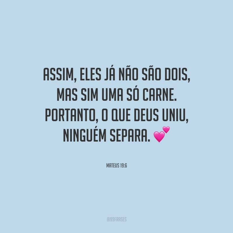 Assim, eles já não são dois, mas sim uma só carne. Portanto, o que Deus uniu, ninguém separa. 