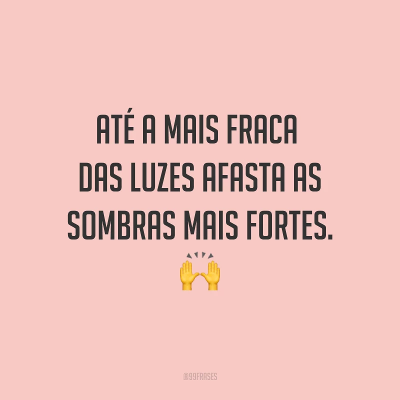 Até a mais fraca das luzes afasta as sombras mais fortes. ?