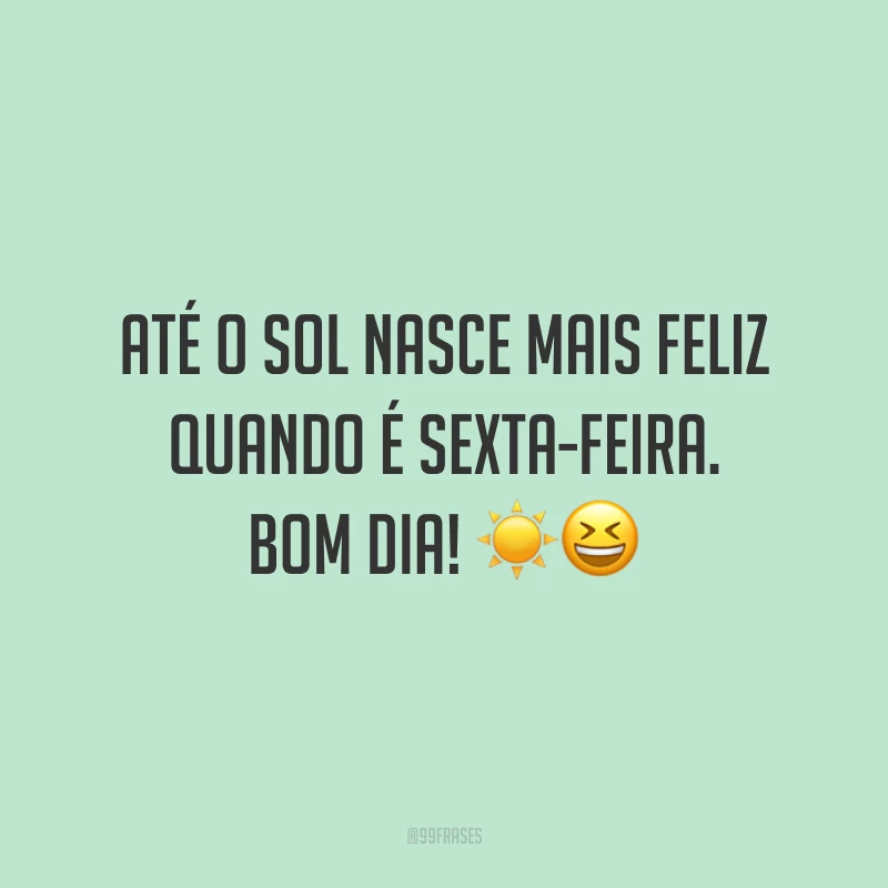 Até o sol nasce mais feliz quando é sexta-feira. Bom dia! 
