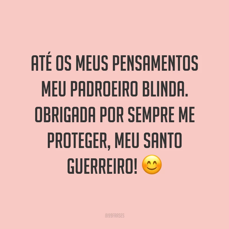 Até os meus pensamentos meu padroeiro blinda. Obrigada por sempre me proteger, meu santo guerreiro!