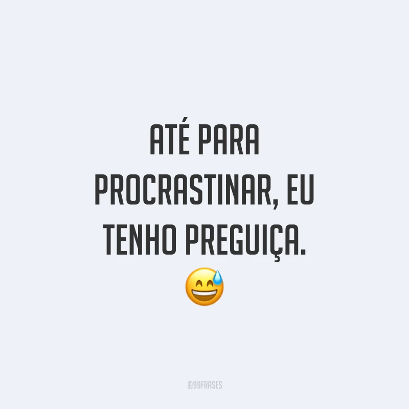 Até para procrastinar, eu tenho preguiça. 😅
