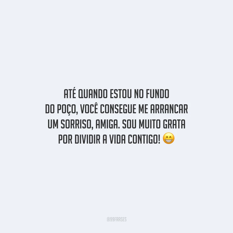 Até quando estou no fundo do poço, você consegue me arrancar um sorriso, amiga. Sou muito grata por dividir a vida contigo!