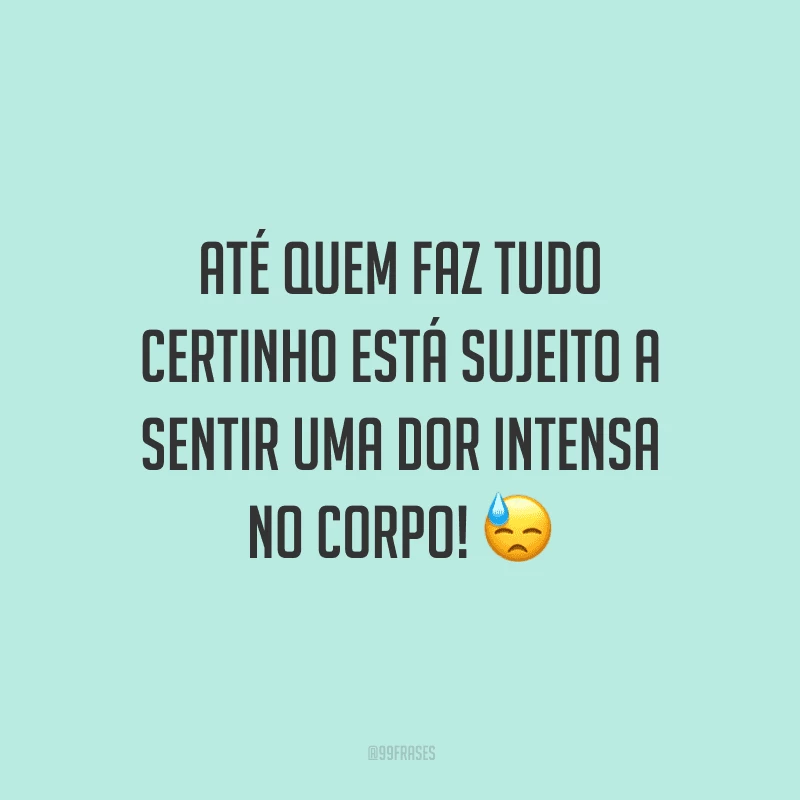 Até quem faz tudo certinho está sujeito a sentir uma dor intensa no corpo!