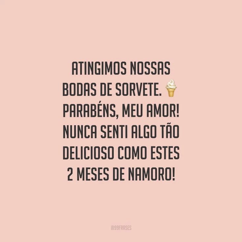 Atingimos nossas bodas de sorvete. Parabéns, meu amor! Nunca senti algo tão delicioso como estes 2 meses de namoro!