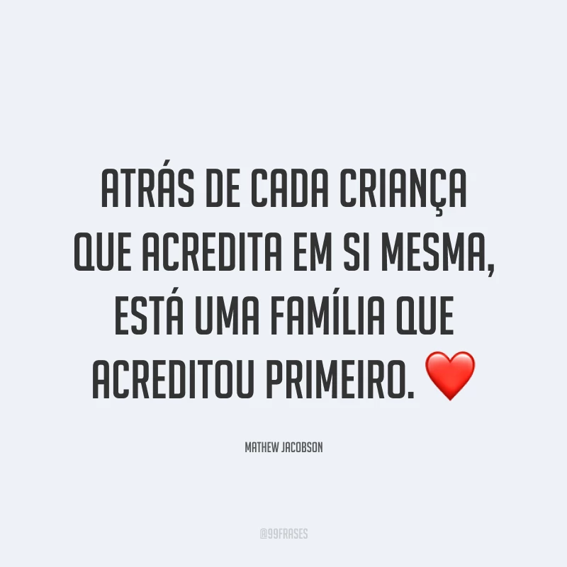 Atrás de cada criança que acredita em si mesma, está uma família que acreditou primeiro. ❤️