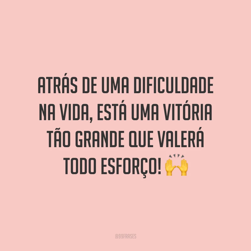 Atrás de uma dificuldade na vida, está uma vitória tão grande que valerá todo esforço! 🙌