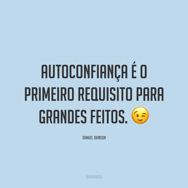 Autoconfiança é o primeiro requisito para grandes feitos. ?