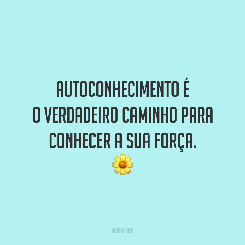 Autoconhecimento é o verdadeiro caminho para conhecer a sua força. ?