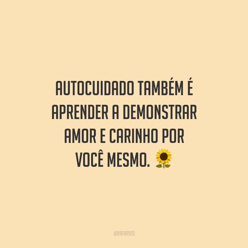 Autocuidado também é aprender a demonstrar amor e carinho por você mesmo. 