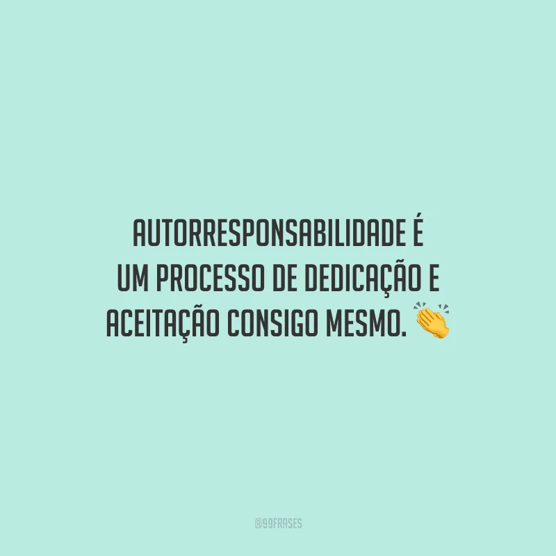 Autorresponsabilidade é um processo de dedicação e aceitação consigo mesmo.