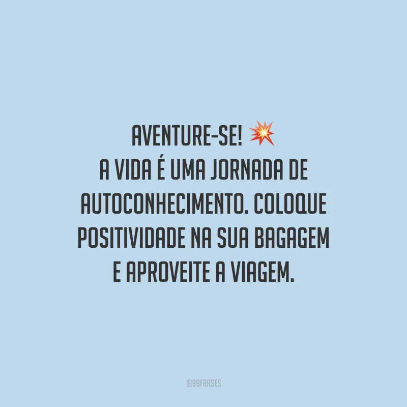 Aventure-se! A vida é uma jornada de autoconhecimento. Coloque positividade na sua bagagem e aproveite a viagem.