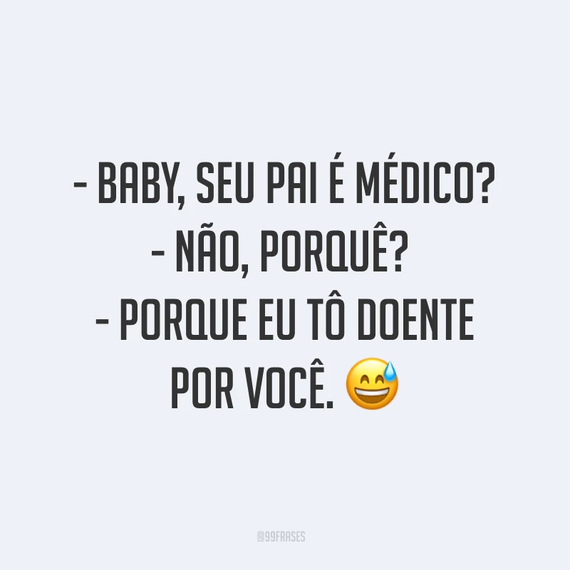 - Baby, seu pai é médico?
- Não, porquê? 
- Porque eu tô doente por você. ?
