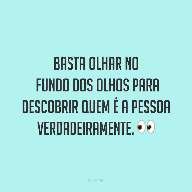 Basta olhar no fundo dos olhos para descobrir quem é a pessoa verdadeiramente. ?