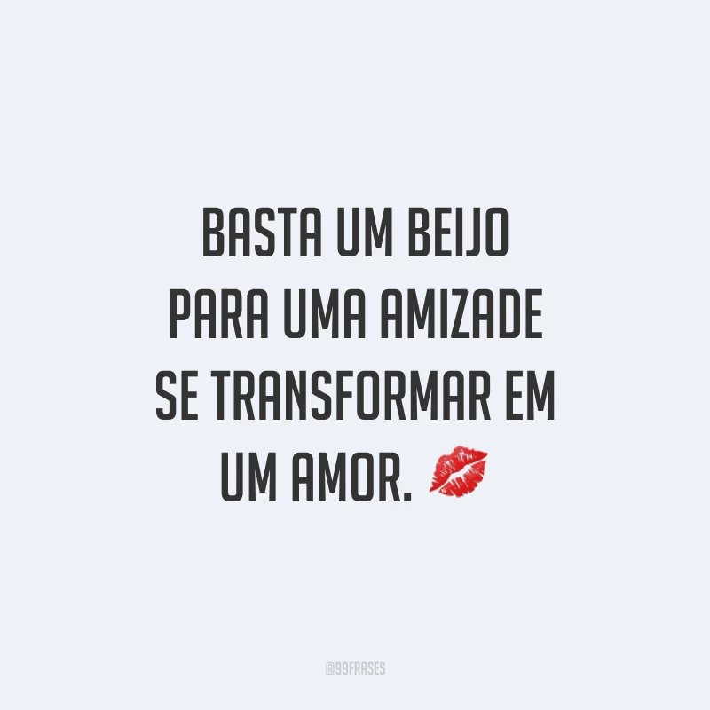 Basta um beijo para uma amizade se transformar em um amor. 💋