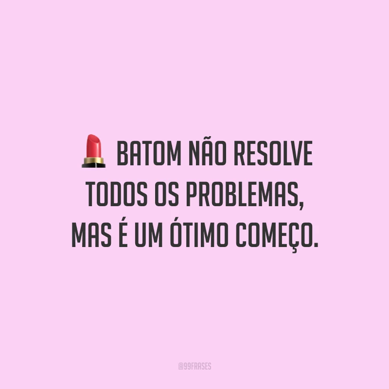 Batom não resolve todos os problemas, mas é um ótimo começo.