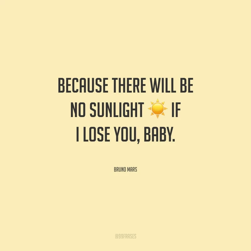 Because there will be no sunlight if I lose you, baby. (Porque não haverá luz do sol se eu te perder, amor.)