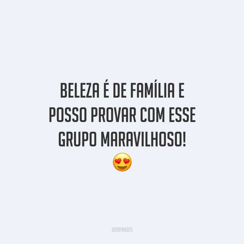 Beleza é de família e posso provar com esse grupo maravilhoso!