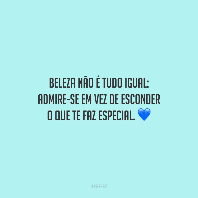 Beleza não é tudo igual: admire-se em vez de esconder o que te faz especial.