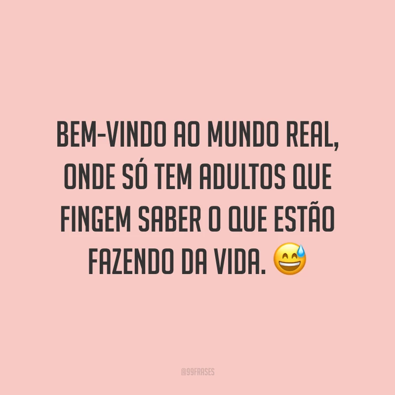 Bem-vindo ao mundo real, onde só tem adultos que fingem saber o que estão fazendo da vida. 😅